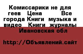 Комиссарики не для геев › Цена ­ 200 - Все города Книги, музыка и видео » Книги, журналы   . Ивановская обл.